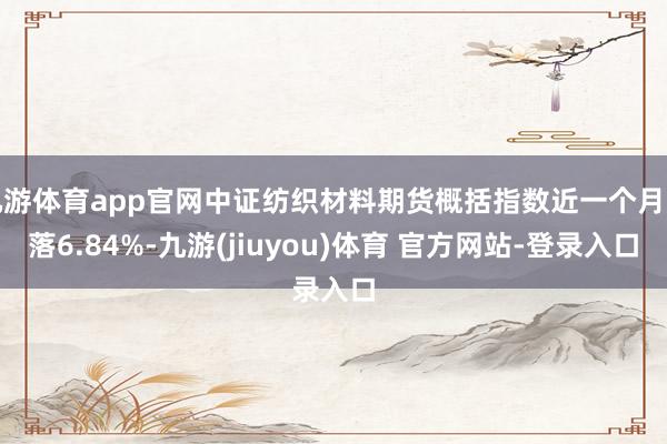 九游体育app官网中证纺织材料期货概括指数近一个月下落6.84%-九游(jiuyou)体育 官方网站-登录入口