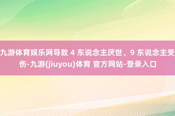 九游体育娱乐网导致 4 东说念主厌世、9 东说念主受伤-九游(jiuyou)体育 官方网站-登录入口