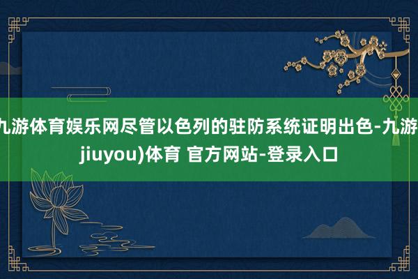 九游体育娱乐网尽管以色列的驻防系统证明出色-九游(jiuyou)体育 官方网站-登录入口