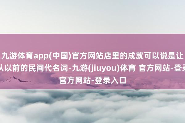 九游体育app(中国)官方网站店里的成就可以说是让涮肉从以前的民间代名词-九游(jiuyou)体育 官方网站-登录入口