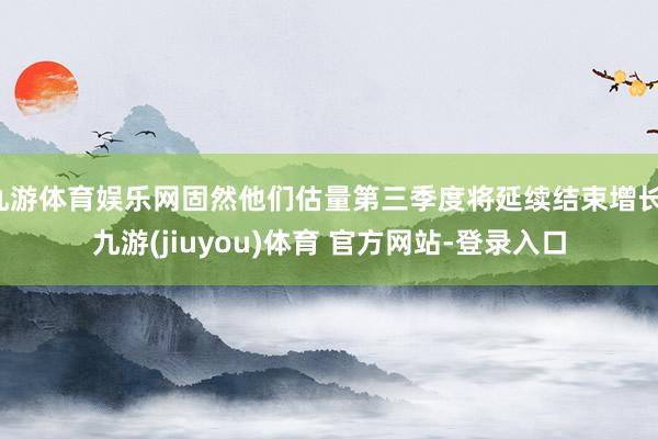 九游体育娱乐网固然他们估量第三季度将延续结束增长-九游(jiuyou)体育 官方网站-登录入口