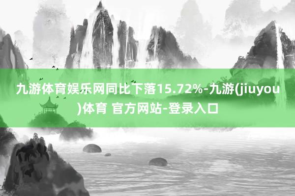 九游体育娱乐网同比下落15.72%-九游(jiuyou)体育 官方网站-登录入口