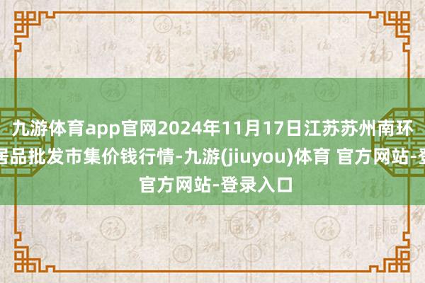 九游体育app官网2024年11月17日江苏苏州南环桥农副居品批发市集价钱行情-九游(jiuyou)体育 官方网站-登录入口