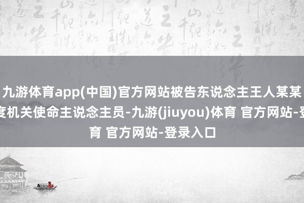 九游体育app(中国)官方网站被告东说念主王人某某身为国度机关使命主说念主员-九游(jiuyou)体育 官方网站-登录入口