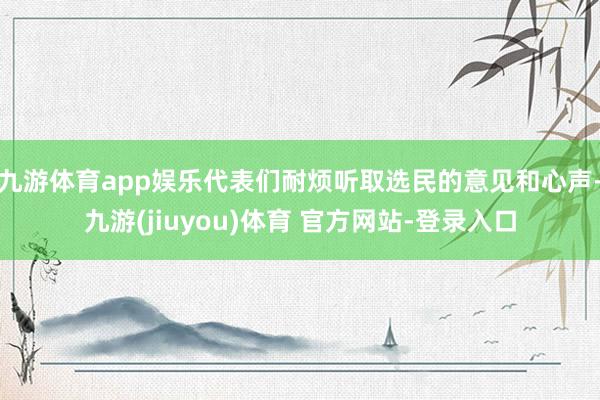 九游体育app娱乐代表们耐烦听取选民的意见和心声-九游(jiuyou)体育 官方网站-登录入口