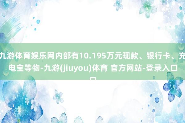 九游体育娱乐网内部有10.195万元现款、银行卡、充电宝等物-九游(jiuyou)体育 官方网站-登录入口