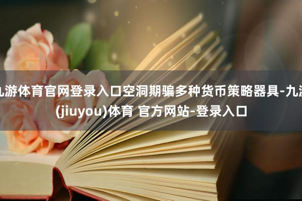 九游体育官网登录入口空洞期骗多种货币策略器具-九游(jiuyou)体育 官方网站-登录入口