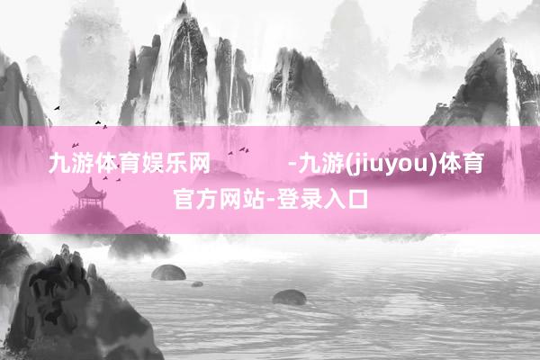 九游体育娱乐网            -九游(jiuyou)体育 官方网站-登录入口