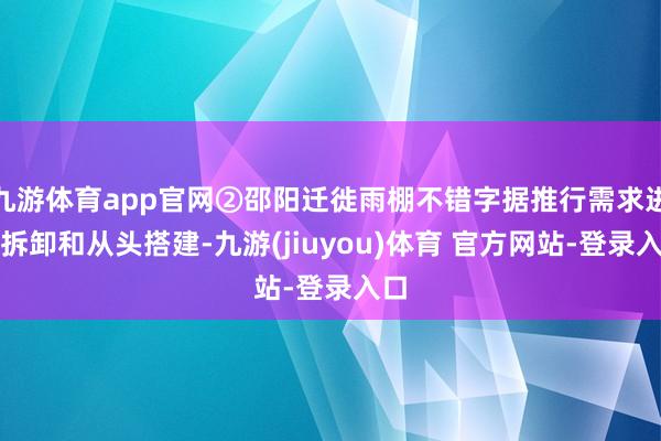 九游体育app官网②邵阳迁徙雨棚不错字据推行需求进行拆卸和从头搭建-九游(jiuyou)体育 官方网站-登录入口