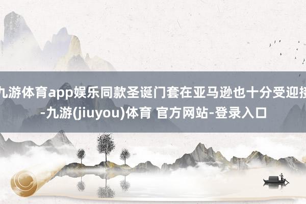 九游体育app娱乐同款圣诞门套在亚马逊也十分受迎接-九游(jiuyou)体育 官方网站-登录入口