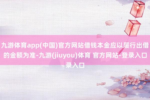 九游体育app(中国)官方网站借钱本金应以履行出借的金额为准-九游(jiuyou)体育 官方网站-登录入口