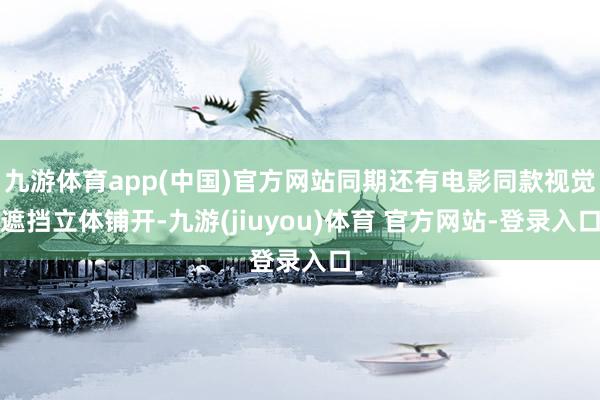 九游体育app(中国)官方网站同期还有电影同款视觉遮挡立体铺开-九游(jiuyou)体育 官方网站-登录入口