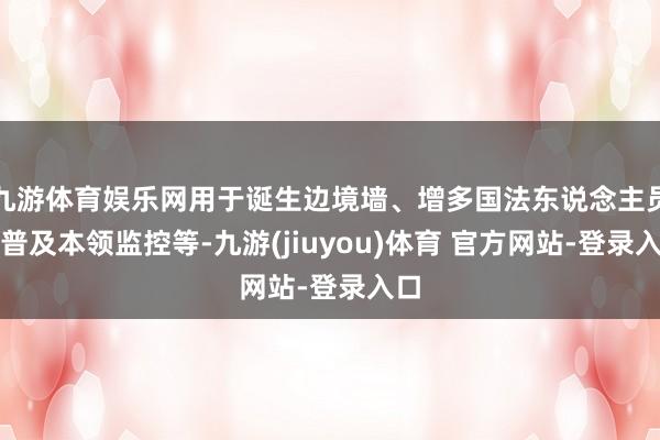 九游体育娱乐网用于诞生边境墙、增多国法东说念主员和普及本领监控等-九游(jiuyou)体育 官方网站-登录入口